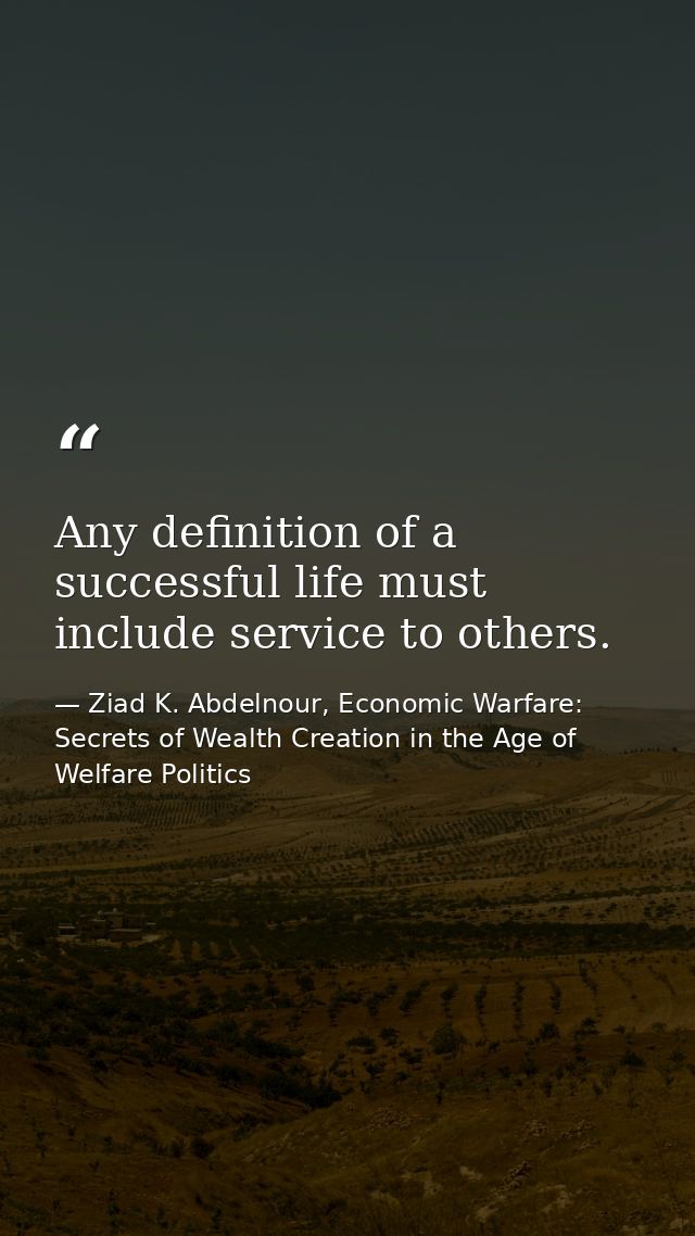 Any definition of a successful life must include service to others. — Ziad K. Abdelnour, Economic Warfare: Secrets of Wealth Creation in the Age of Welfare Politics