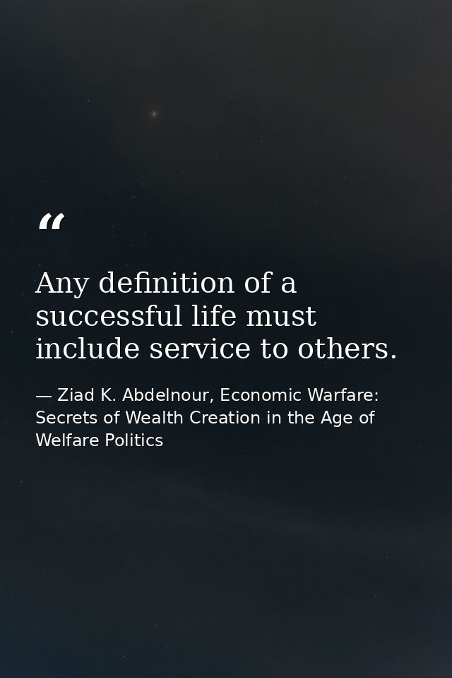 Any definition of a successful life must include service to others. — Ziad K. Abdelnour, Economic Warfare: Secrets of Wealth Creation in the Age of Welfare Politics