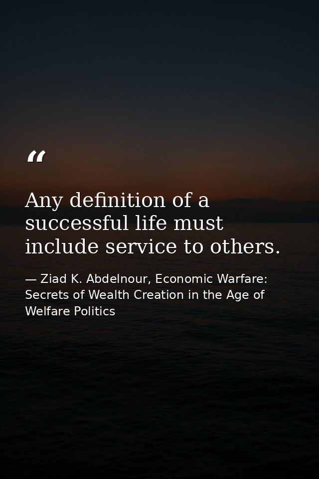 Any definition of a successful life must include service to others. — Ziad K. Abdelnour, Economic Warfare: Secrets of Wealth Creation in the Age of Welfare Politics