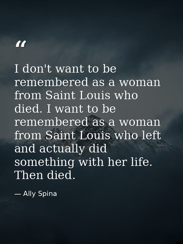 I don't want to be remembered as a woman from Saint Louis who died. I want to be remembered as a woman from Saint Louis  — Ally Spina