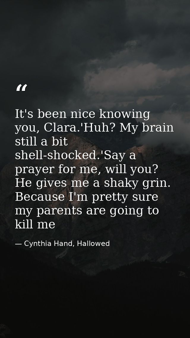 It's been nice knowing you, Clara.'Huh? My brain still a bit shell-shocked.'Say a prayer for me, will you? He gives me a — Cynthia Hand, Hallowed