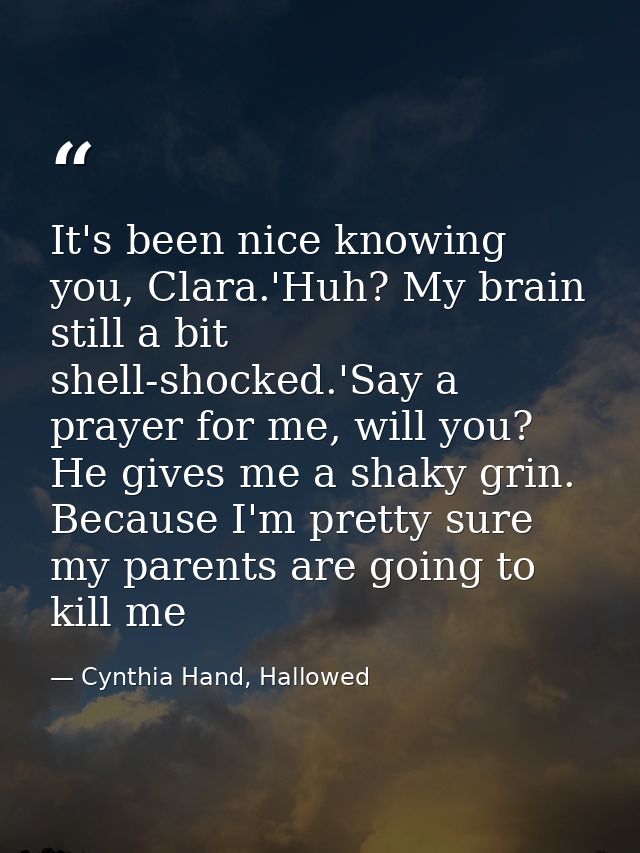 It's been nice knowing you, Clara.'Huh? My brain still a bit shell-shocked.'Say a prayer for me, will you? He gives me a — Cynthia Hand, Hallowed