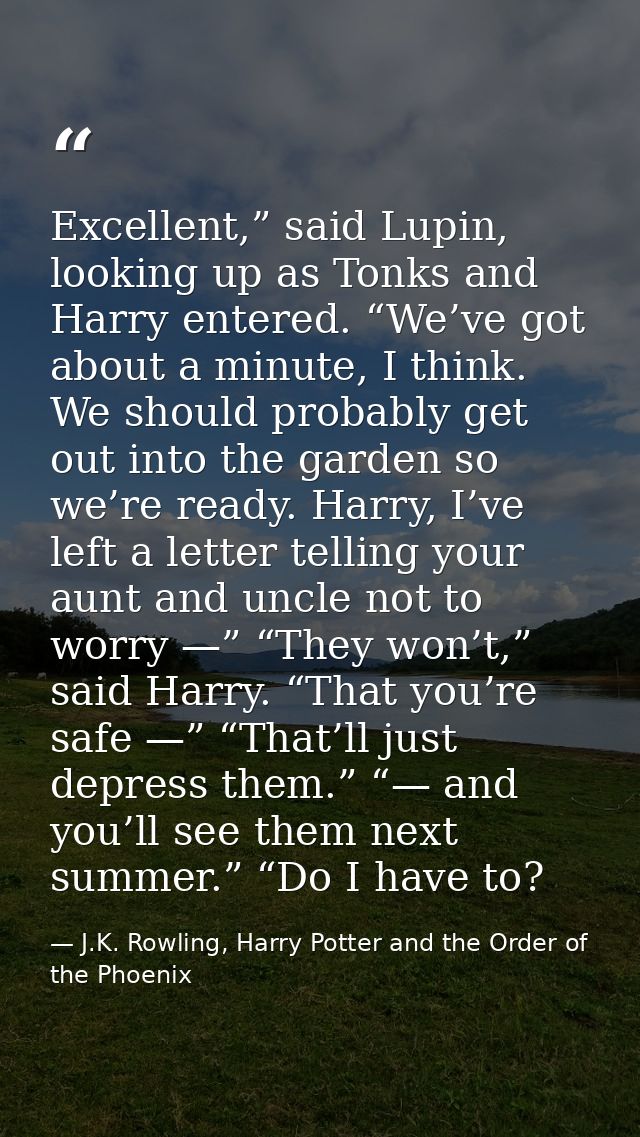 Excellent,” said Lupin, looking up as Tonks and Harry entered. “We’ve got about a minute, I think. We should probably ge — J.K. Rowling, Harry Potter and the Order of the Phoenix