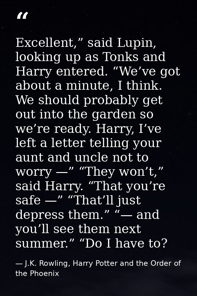 Excellent,” said Lupin, looking up as Tonks and Harry entered. “We’ve got about a minute, I think. We should probably ge — J.K. Rowling, Harry Potter and the Order of the Phoenix
