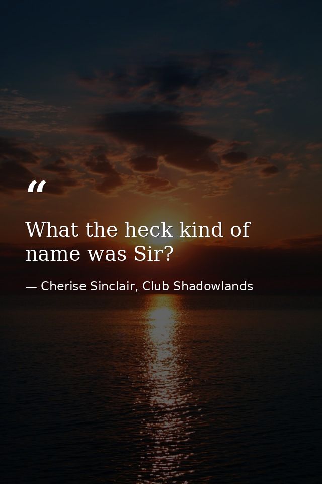 What the heck kind of name was Sir? — Cherise Sinclair, Club Shadowlands