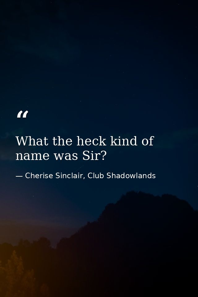 What the heck kind of name was Sir? — Cherise Sinclair, Club Shadowlands