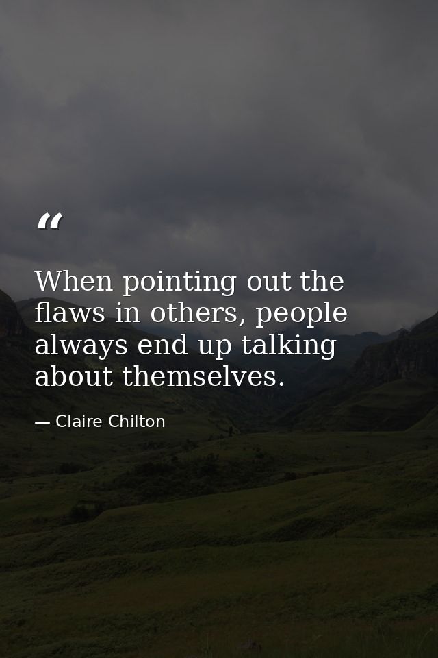 When pointing out the flaws in others, people always end up talking about themselves. — Claire Chilton
