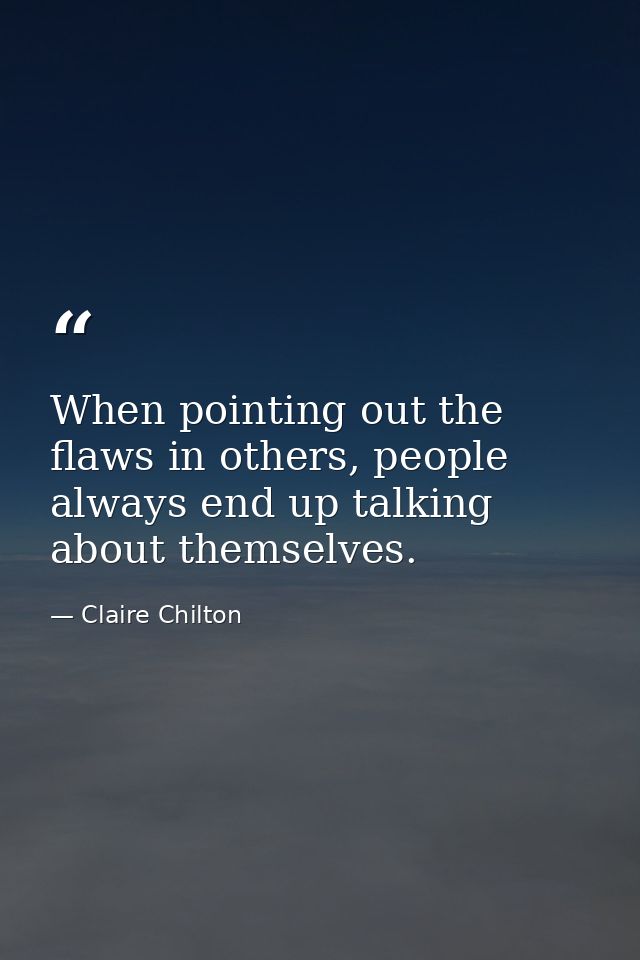 When pointing out the flaws in others, people always end up talking about themselves. — Claire Chilton