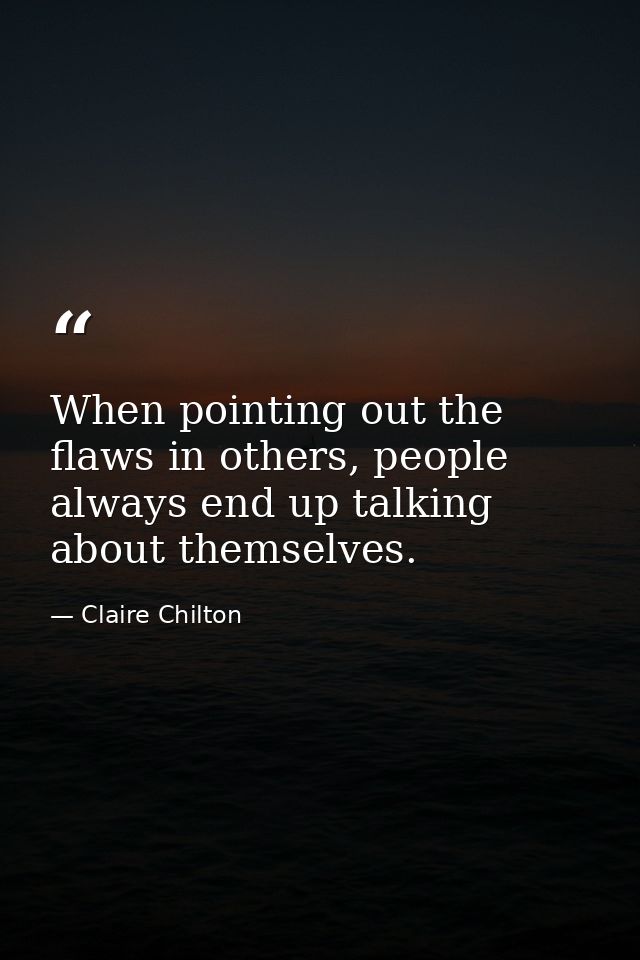 When pointing out the flaws in others, people always end up talking about themselves. — Claire Chilton