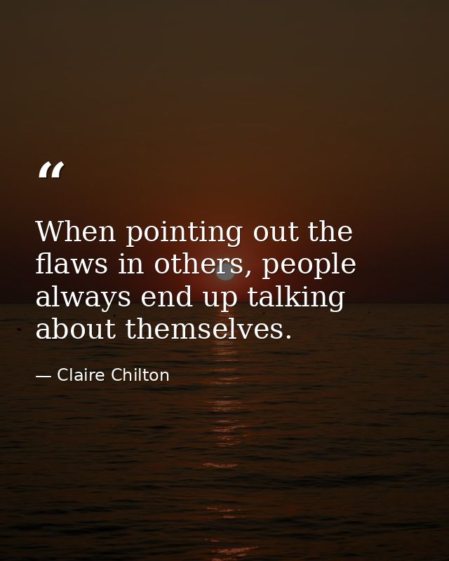 When pointing out the flaws in others, people always end up talking about themselves. — Claire Chilton