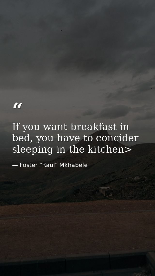 If you want breakfast in bed, you have to concider sleeping in the kitchen> — Foster "Raul" Mkhabele