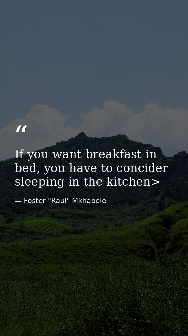 If you want breakfast in bed, you have to concider sleeping in the kitchen> — Foster "Raul" Mkhabele