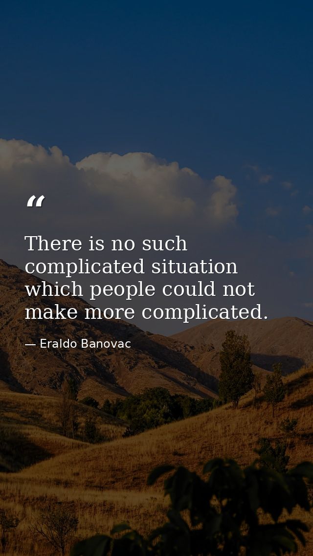 There is no such complicated situation which people could not make more complicated. — Eraldo Banovac