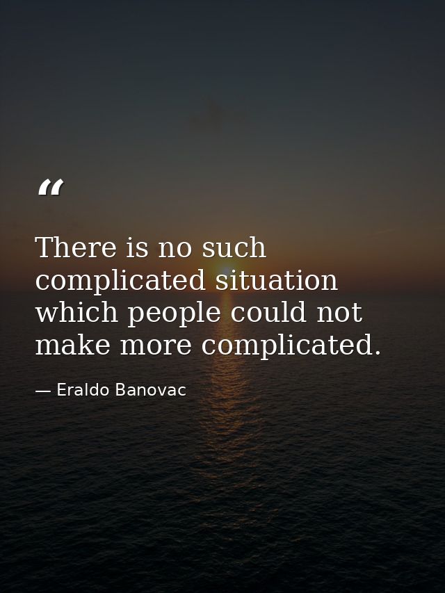 There is no such complicated situation which people could not make more complicated. — Eraldo Banovac