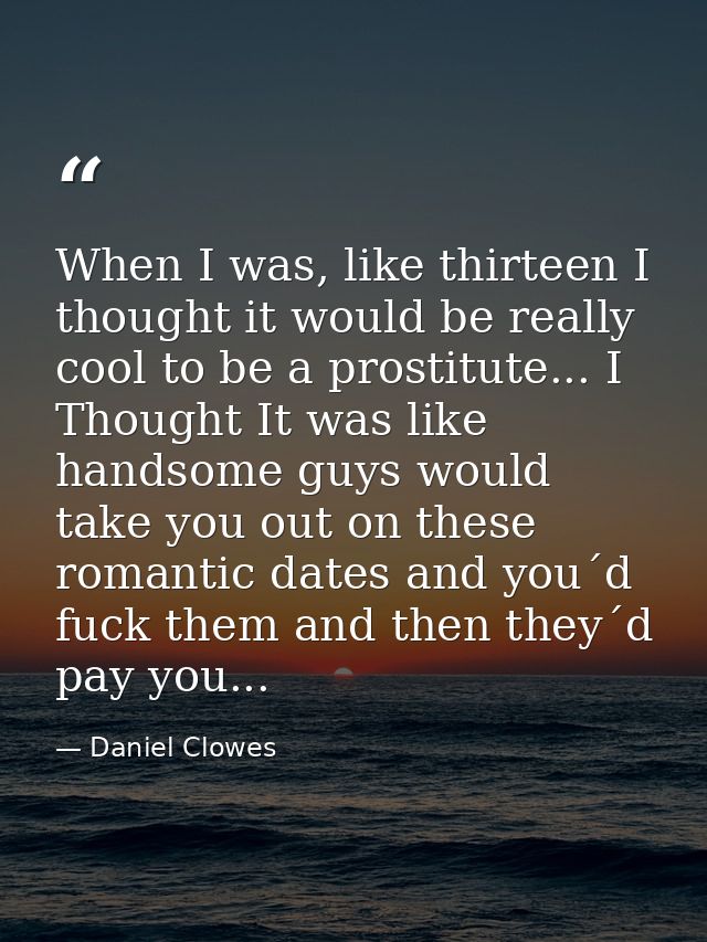 When I was, like thirteen I thought it would be really cool to be a prostitute... I Thought It was like handsome guys wo — Daniel Clowes