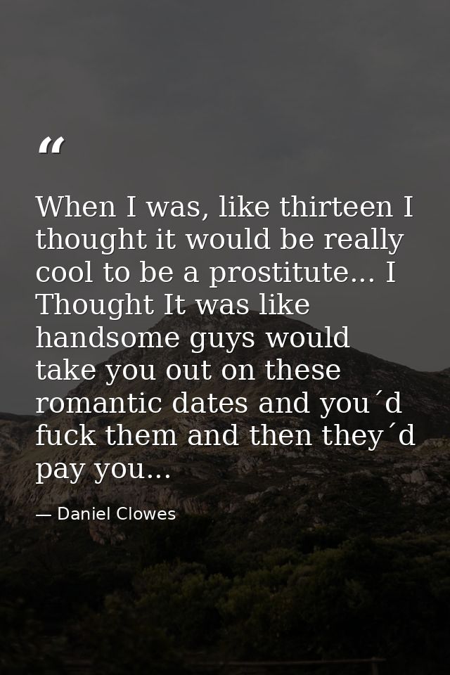 When I was, like thirteen I thought it would be really cool to be a prostitute... I Thought It was like handsome guys wo — Daniel Clowes