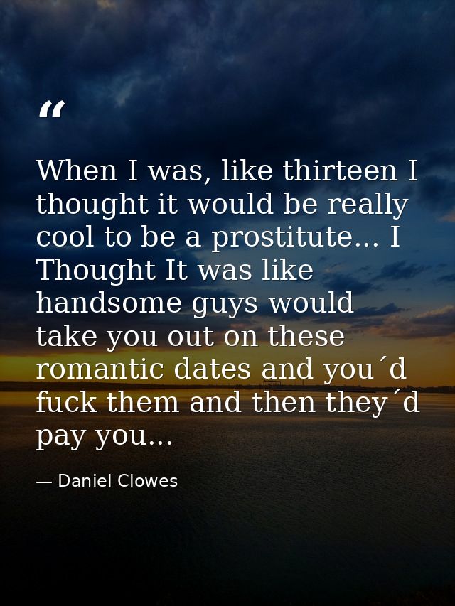 When I was, like thirteen I thought it would be really cool to be a prostitute... I Thought It was like handsome guys wo — Daniel Clowes