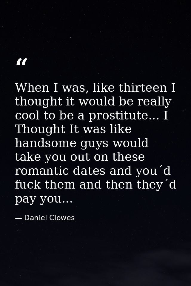 When I was, like thirteen I thought it would be really cool to be a prostitute... I Thought It was like handsome guys wo — Daniel Clowes