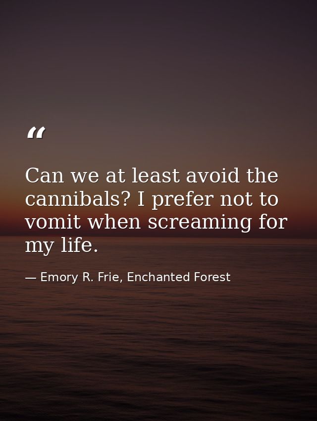 Can we at least avoid the cannibals? I prefer not to vomit when screaming for my life. — Emory R. Frie, Enchanted Forest