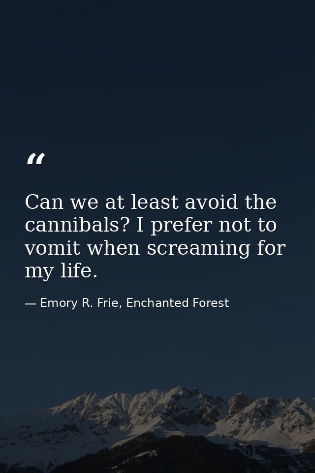 Can we at least avoid the cannibals? I prefer not to vomit when screaming for my life. — Emory R. Frie, Enchanted Forest