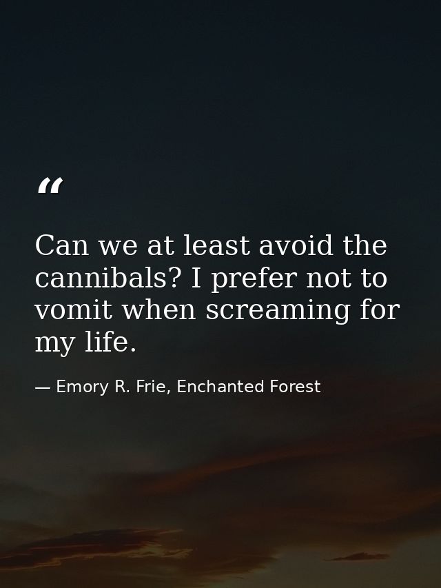 Can we at least avoid the cannibals? I prefer not to vomit when screaming for my life. — Emory R. Frie, Enchanted Forest