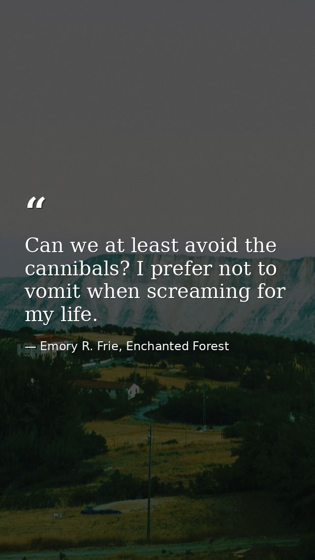 Can we at least avoid the cannibals? I prefer not to vomit when screaming for my life. — Emory R. Frie, Enchanted Forest