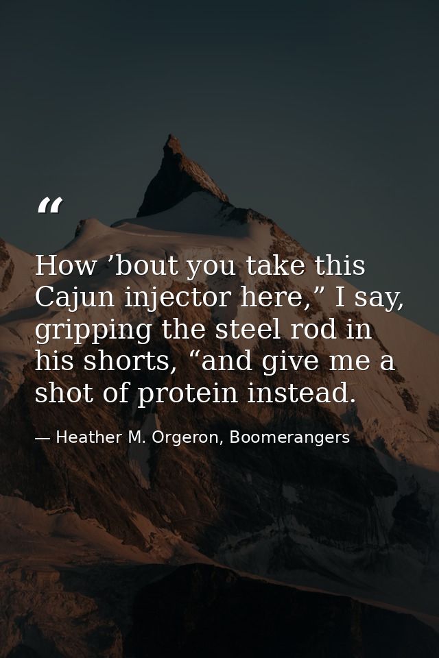 How ’bout you take this Cajun injector here,” I say, gripping the steel rod in his shorts, “and give me a shot of protei — Heather M. Orgeron, Boomerangers