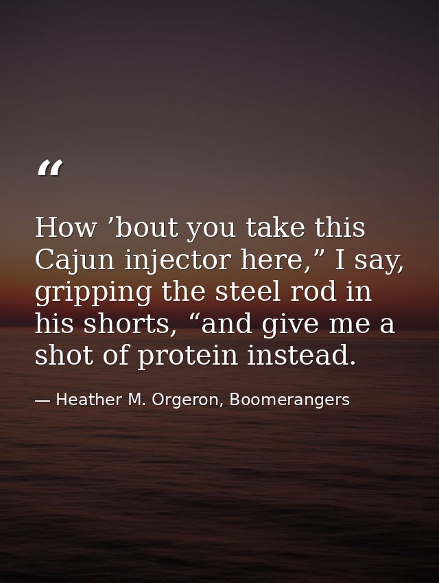 How ’bout you take this Cajun injector here,” I say, gripping the steel rod in his shorts, “and give me a shot of protei — Heather M. Orgeron, Boomerangers