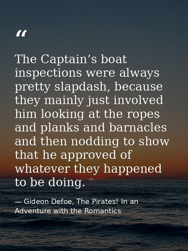 The Captain’s boat inspections were always pretty slapdash, because they mainly just involved him looking at the ropes a — Gideon Defoe, The Pirates! In an Adventure with the Romantics