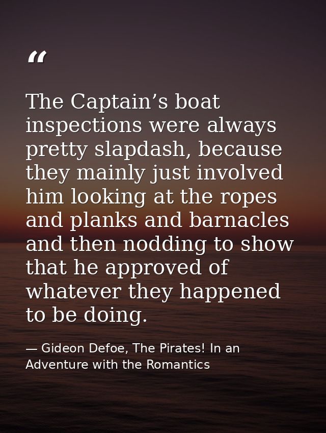The Captain’s boat inspections were always pretty slapdash, because they mainly just involved him looking at the ropes a — Gideon Defoe, The Pirates! In an Adventure with the Romantics