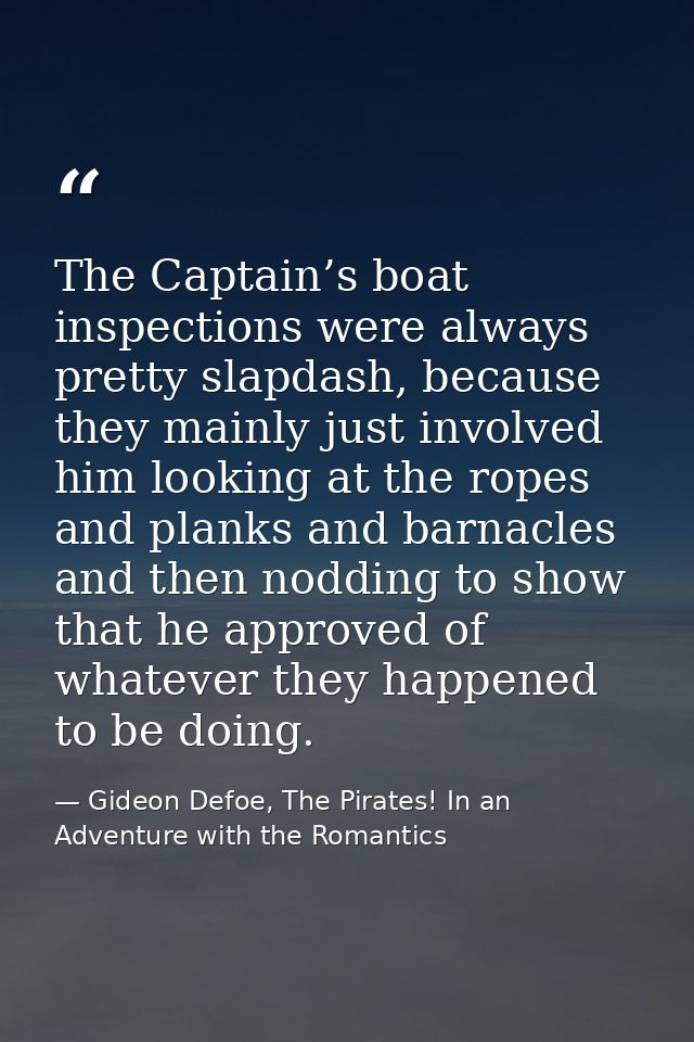 The Captain’s boat inspections were always pretty slapdash, because they mainly just involved him looking at the ropes a — Gideon Defoe, The Pirates! In an Adventure with the Romantics