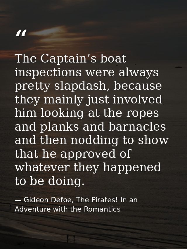 The Captain’s boat inspections were always pretty slapdash, because they mainly just involved him looking at the ropes a — Gideon Defoe, The Pirates! In an Adventure with the Romantics