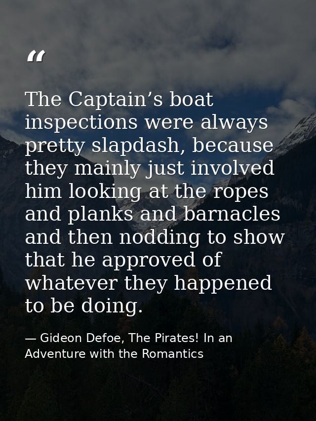 The Captain’s boat inspections were always pretty slapdash, because they mainly just involved him looking at the ropes a — Gideon Defoe, The Pirates! In an Adventure with the Romantics