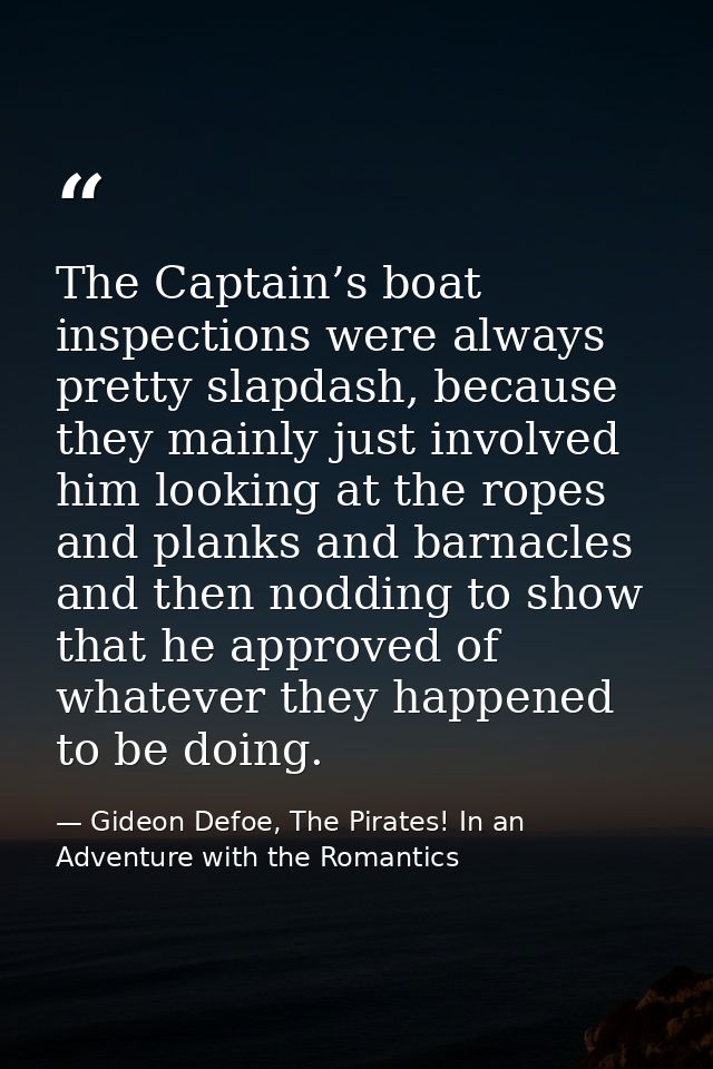 The Captain’s boat inspections were always pretty slapdash, because they mainly just involved him looking at the ropes a — Gideon Defoe, The Pirates! In an Adventure with the Romantics