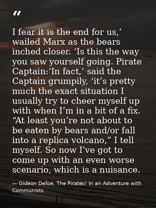 I fear it is the end for us,’ wailed Marx as the bears inched closer. ‘Is this the way you saw yourself going. Pirate Ca — Gideon Defoe, The Pirates! In an Adventure with Communists