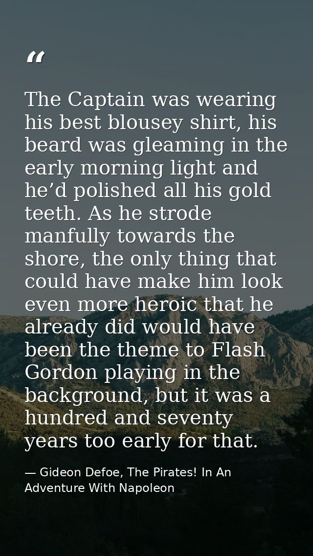 The Captain was wearing his best blousey shirt, his beard was gleaming in the early morning light and he’d polished all  — Gideon Defoe, The Pirates! In An Adventure With Napoleon