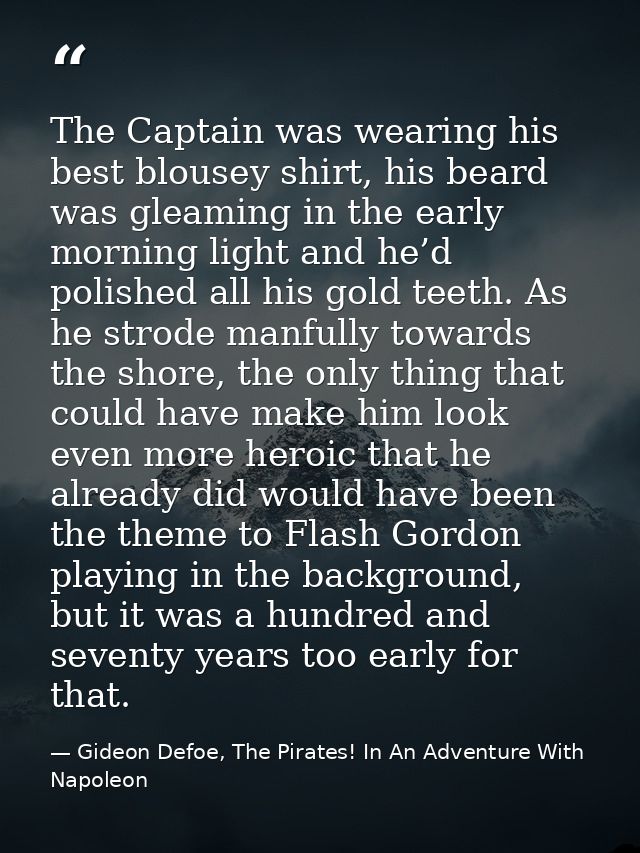 The Captain was wearing his best blousey shirt, his beard was gleaming in the early morning light and he’d polished all  — Gideon Defoe, The Pirates! In An Adventure With Napoleon