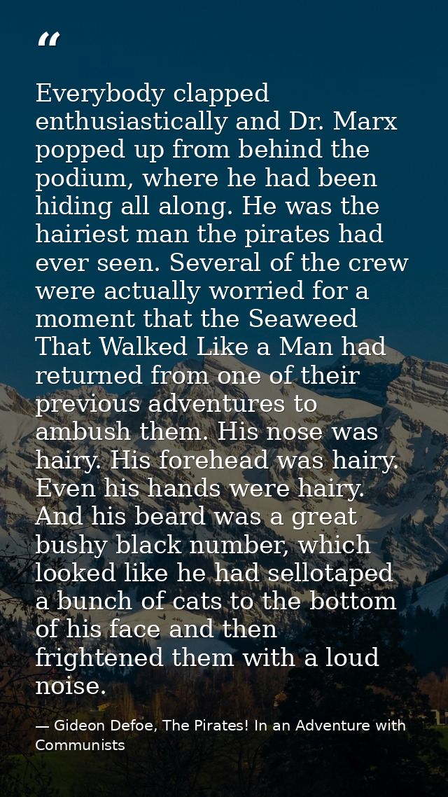 Everybody clapped enthusiastically and Dr. Marx popped up from behind the podium, where he had been hiding all along. He — Gideon Defoe, The Pirates! In an Adventure with Communists