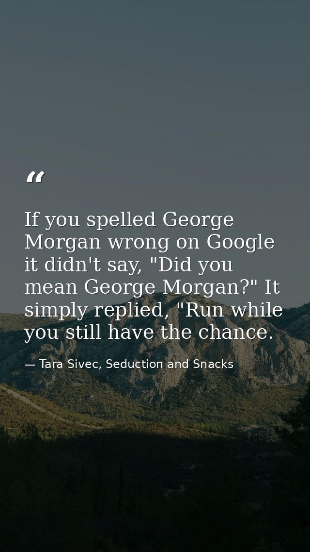 If you spelled George Morgan wrong on Google it didn't say, "Did you mean George Morgan?" It simply replied, "Run while  — Tara Sivec, Seduction and Snacks