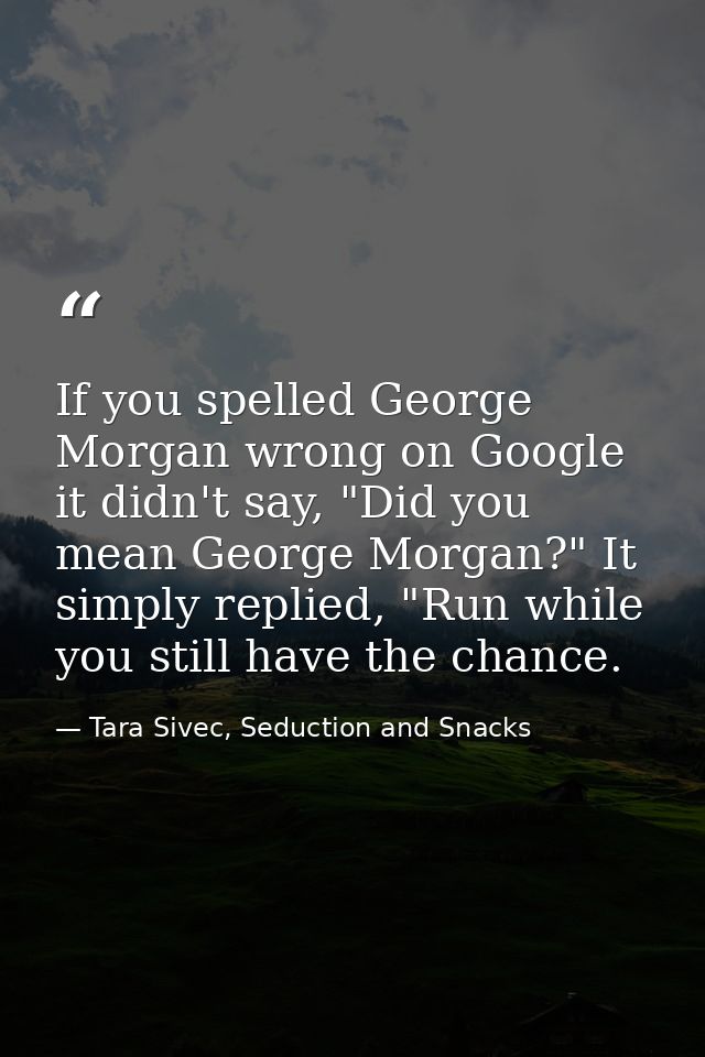 If you spelled George Morgan wrong on Google it didn't say, "Did you mean George Morgan?" It simply replied, "Run while  — Tara Sivec, Seduction and Snacks
