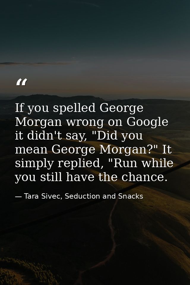 If you spelled George Morgan wrong on Google it didn't say, "Did you mean George Morgan?" It simply replied, "Run while  — Tara Sivec, Seduction and Snacks