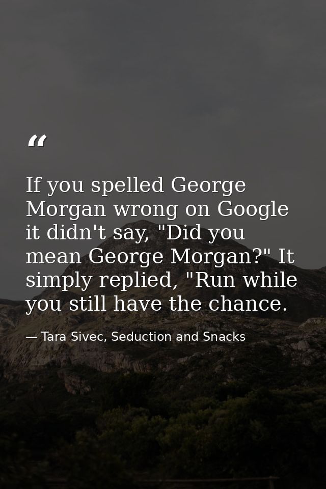 If you spelled George Morgan wrong on Google it didn't say, "Did you mean George Morgan?" It simply replied, "Run while  — Tara Sivec, Seduction and Snacks