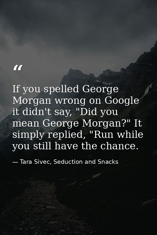 If you spelled George Morgan wrong on Google it didn't say, "Did you mean George Morgan?" It simply replied, "Run while  — Tara Sivec, Seduction and Snacks