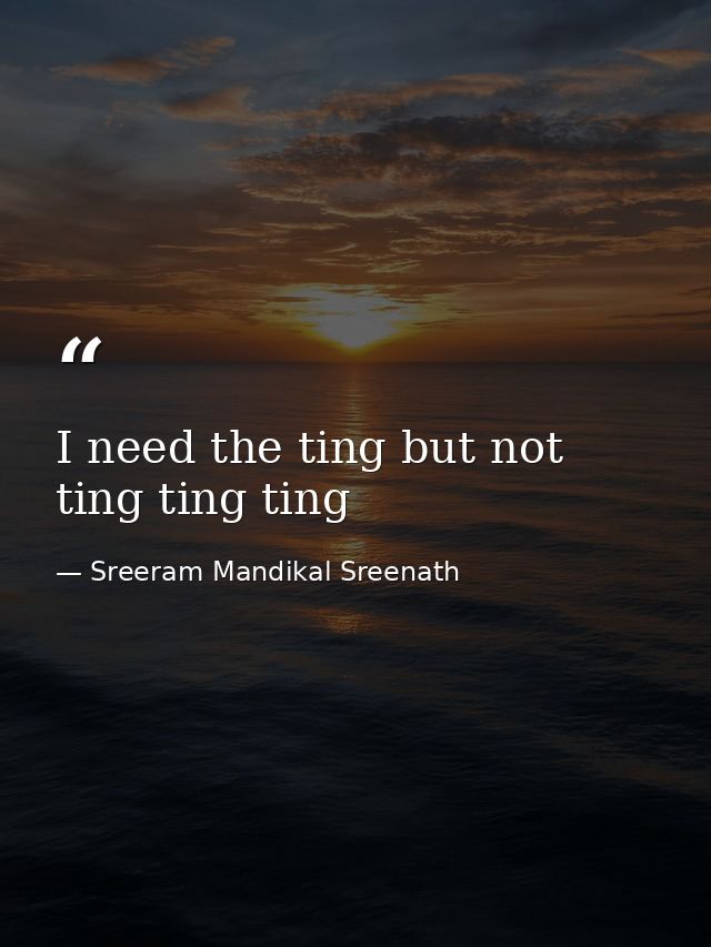 I need the ting but not ting ting ting — Sreeram Mandikal Sreenath