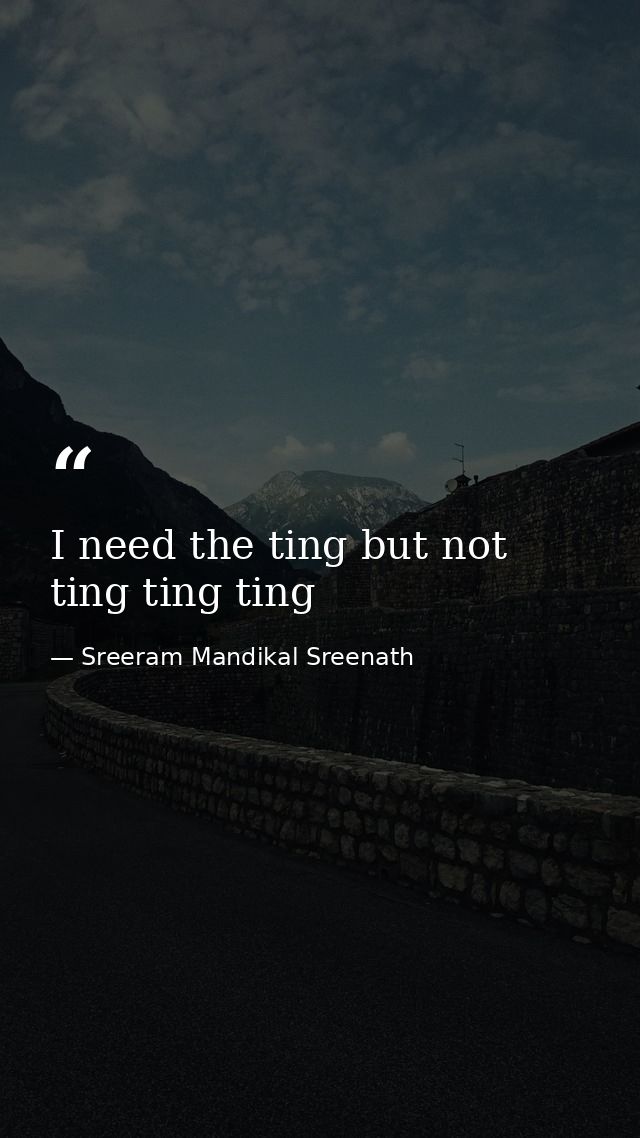 I need the ting but not ting ting ting — Sreeram Mandikal Sreenath