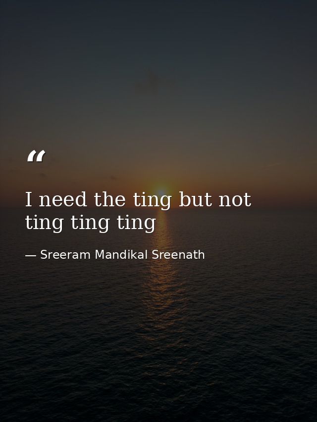 I need the ting but not ting ting ting — Sreeram Mandikal Sreenath