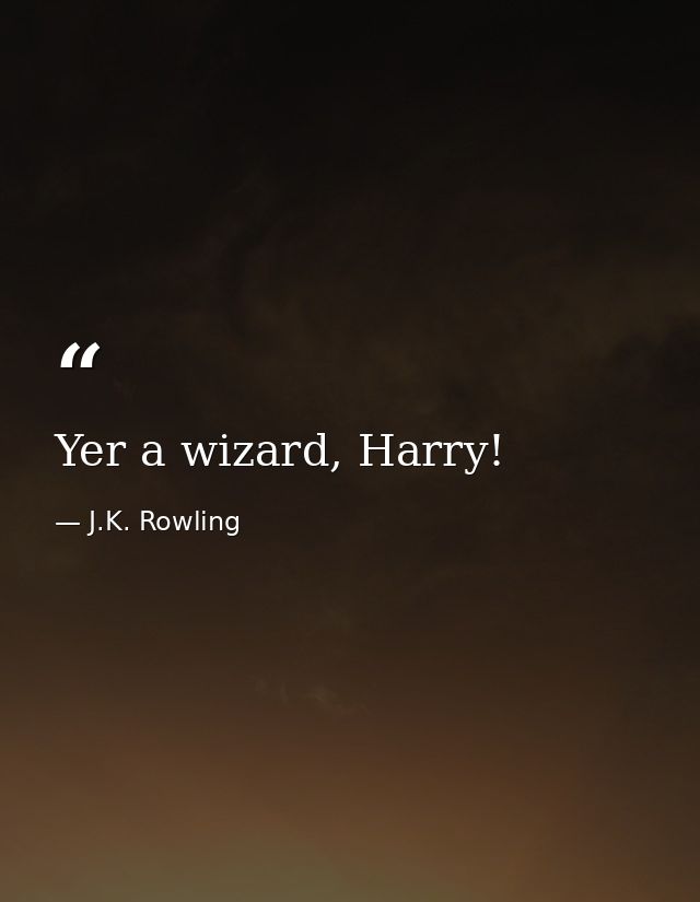 Yer a wizard, Harry! — J.K. Rowling