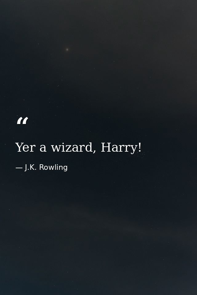 Yer a wizard, Harry! — J.K. Rowling