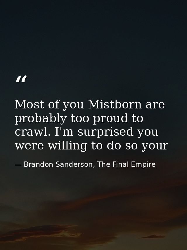 Most of you Mistborn are probably too proud to crawl. I'm surprised you were willing to do so your — Brandon Sanderson, The Final Empire