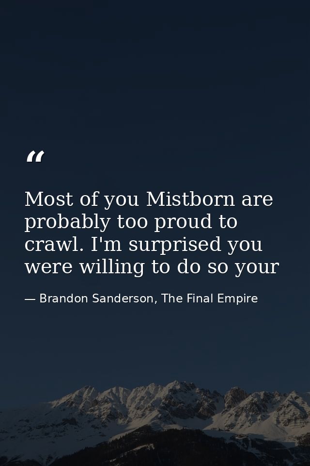 Most of you Mistborn are probably too proud to crawl. I'm surprised you were willing to do so your — Brandon Sanderson, The Final Empire